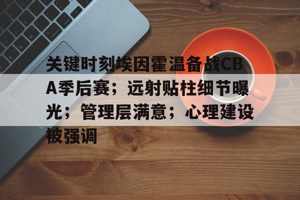 爱游戏体育-关键时刻埃因霍温备战CBA季后赛；远射贴柱细节曝光；管理层满意；心理建设被强调