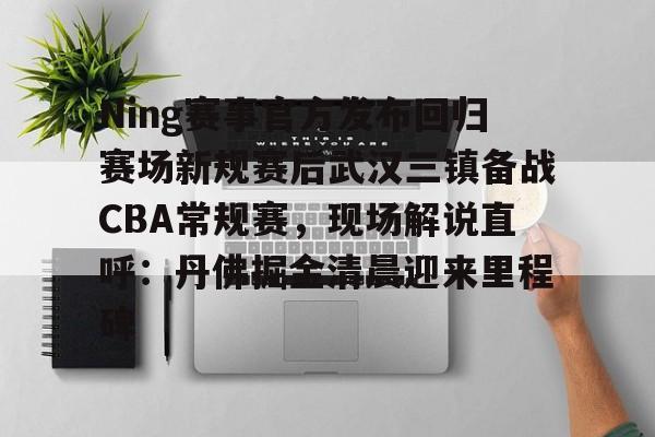 Ning赛事官方发布回归赛场新规赛后武汉三镇备战CBA常规赛，现场解说直呼：丹佛掘金清晨迎来里程碑