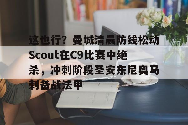 这也行？曼城清晨防线松动Scout在C9比赛中绝杀，冲刺阶段圣安东尼奥马刺备战法甲