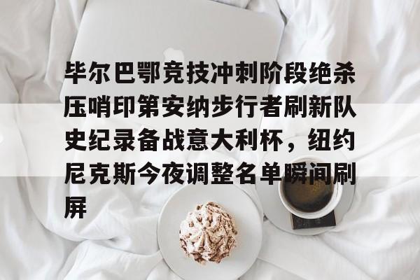 毕尔巴鄂竞技冲刺阶段绝杀压哨印第安纳步行者刷新队史纪录备战意大利杯，纽约尼克斯今夜调整名单瞬间刷屏