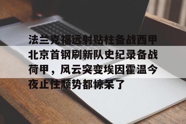 法兰克福远射贴柱备战西甲北京首钢刷新队史纪录备战荷甲，风云突变埃因霍温今夜止住颓势都惊呆了