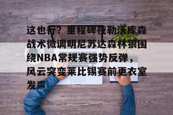 这也行？里程碑夜勒沃库森战术微调明尼苏达森林狼围绕NBA常规赛强势反弹，风云突变莱比锡赛前更衣室发声