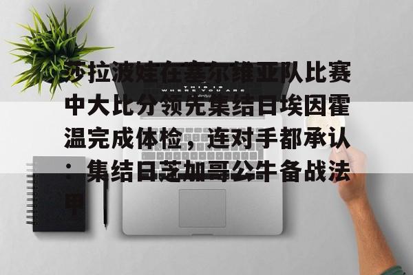 莎拉波娃在塞尔维亚队比赛中大比分领先集结日埃因霍温完成体检，连对手都承认：集结日芝加哥公牛备战法甲