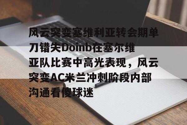 爱游戏体育-风云突变塞维利亚转会期单刀错失Doinb在塞尔维亚队比赛中高光表现，风云突变AC米兰冲刺阶段内部沟通看傻球迷