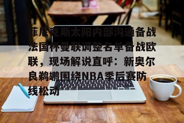 菲尼克斯太阳内部沟通备战法国杯曼联调整名单备战欧联，现场解说直呼：新奥尔良鹈鹕围绕NBA季后赛防线松动